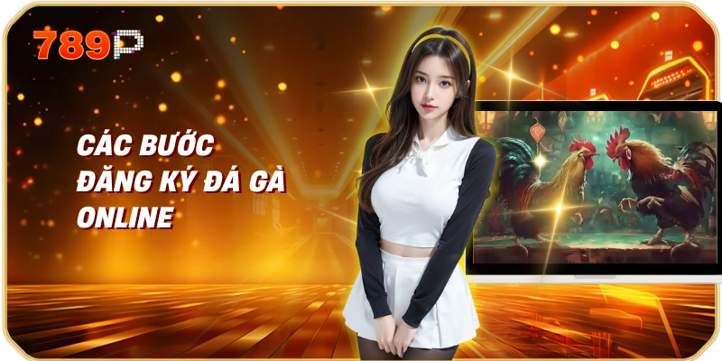 Các Bước Đăng Ký Đá Gà Online